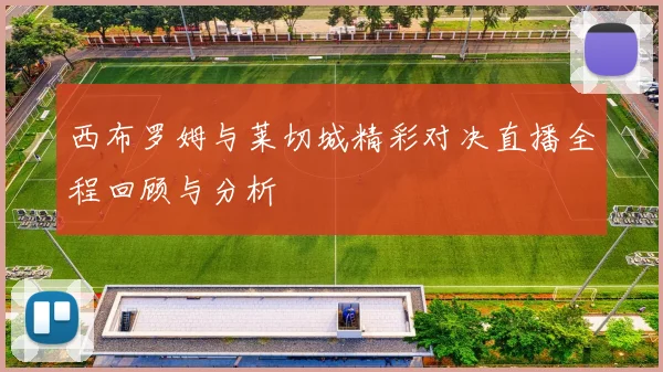 西布罗姆与莱切城精彩对决直播全程回顾与分析