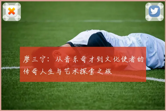 廖三宁：从音乐奇才到文化使者的传奇人生与艺术探索之旅
