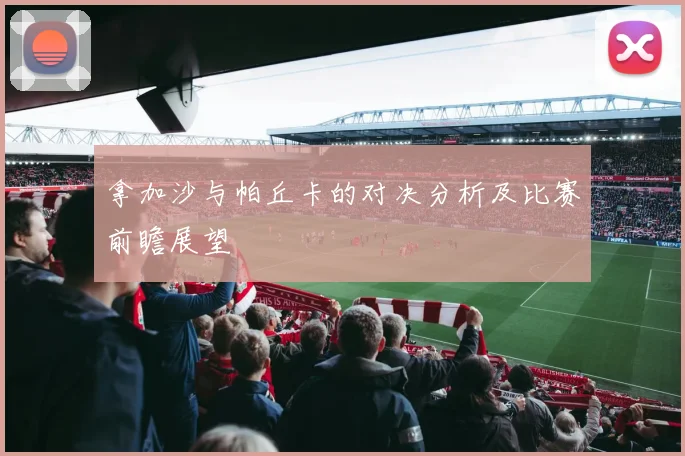 拿加沙与帕丘卡的对决分析及比赛前瞻展望