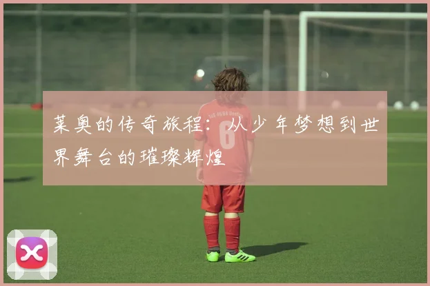 莱奥的传奇旅程：从少年梦想到世界舞台的璀璨辉煌