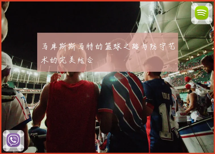 马库斯斯马特的篮球之路与防守艺术的完美结合