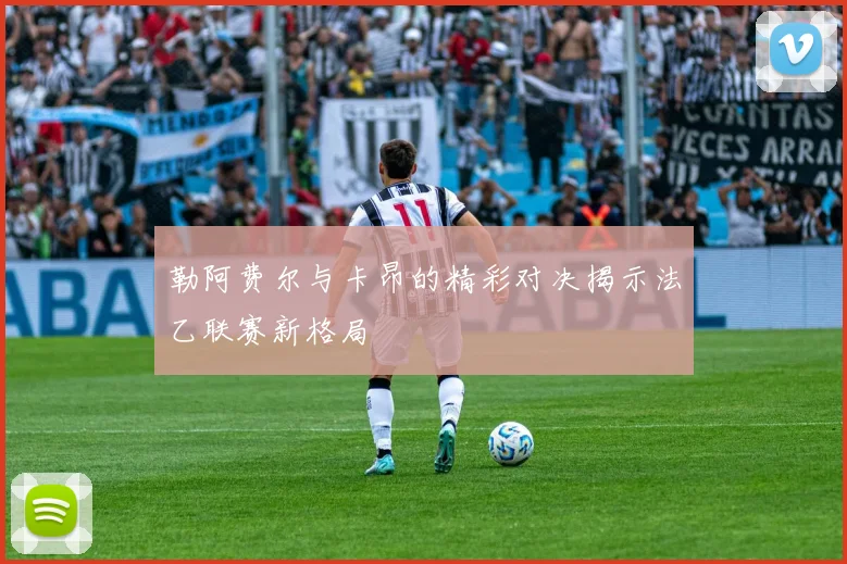 勒阿费尔与卡昂的精彩对决揭示法乙联赛新格局