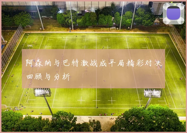 阿森纳与巴特激战成平局精彩对决回顾与分析